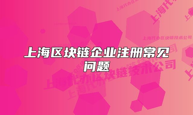 上海区块链企业注册常见问题