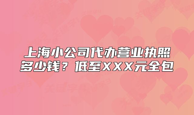 上海小公司代办营业执照多少钱?低至XXX元全包