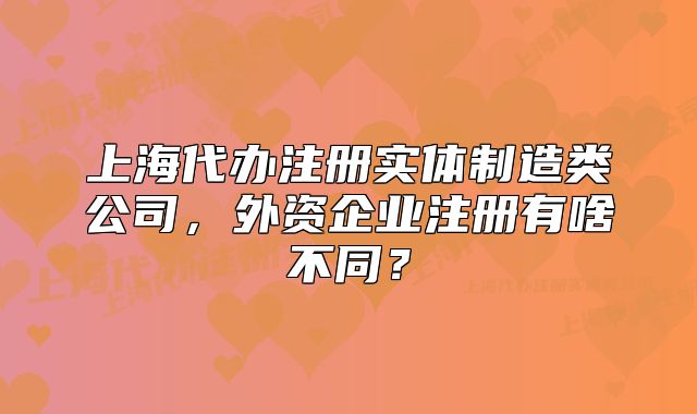 上海代办注册实体制造类公司,外资企业注册有啥不同?