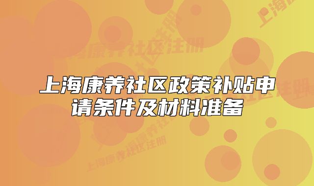 上海康养社区政策补贴申请条件及材料准备