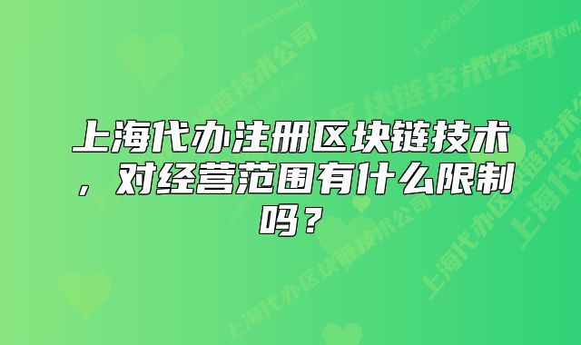 上海代办注册区块链技术，对经营范围有什么限制吗？