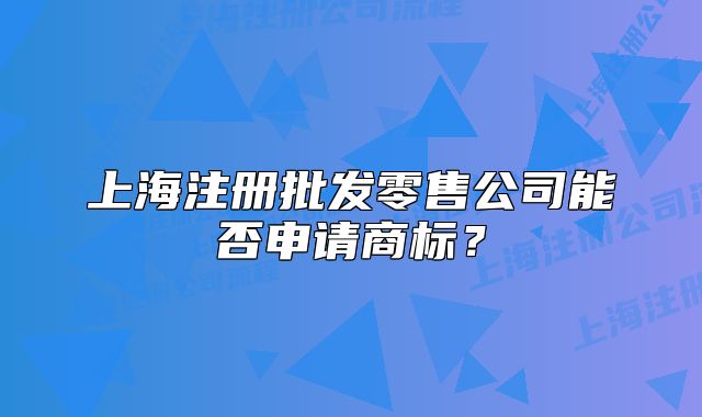 上海注册批发零售公司能否申请商标?