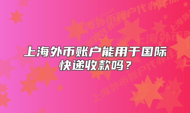 上海外币账户能用于国际快递收款吗?