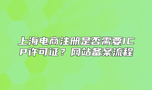 上海电商注册是否需要ICP许可证?网站备案流程