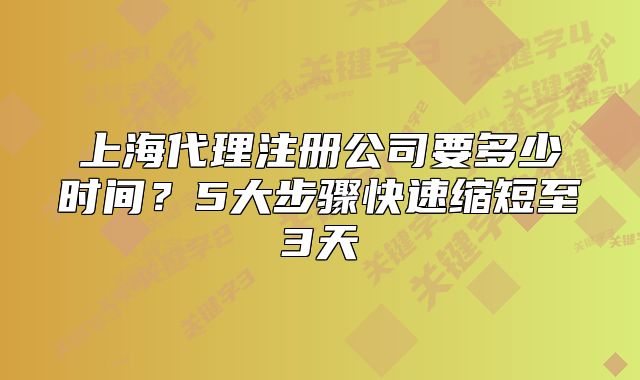 上海代理注册公司要多少时间?5大步骤快速缩短至3天