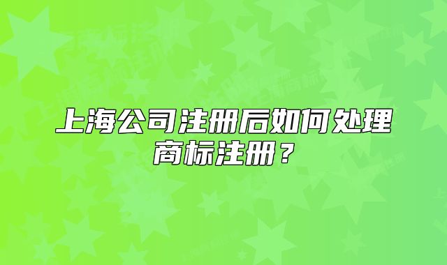 上海公司注册后如何处理商标注册?