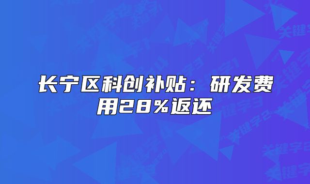 长宁区科创补贴:研发费用28%返还