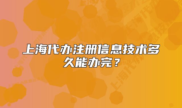 上海代办注册信息技术多久能办完?