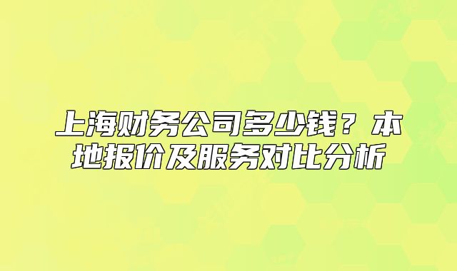 上海财务公司多少钱？本地报价及服务对比分析