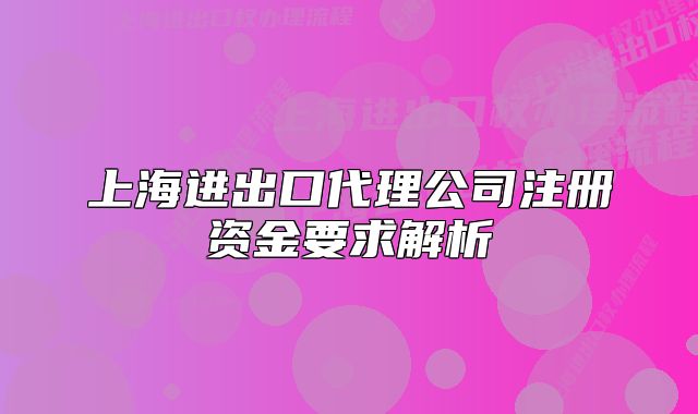 上海进出口代理公司注册资金要求解析