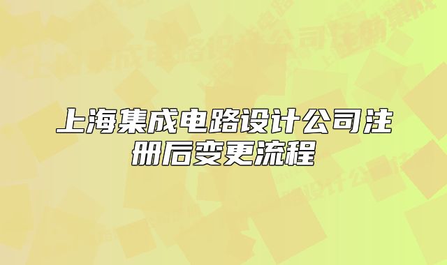 上海集成电路设计公司注册后变更流程
