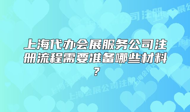 上海代办会展服务公司注册流程需要准备哪些材料?