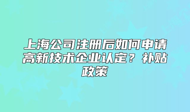 上海公司注册后如何申请高新技术企业认定？补贴政策