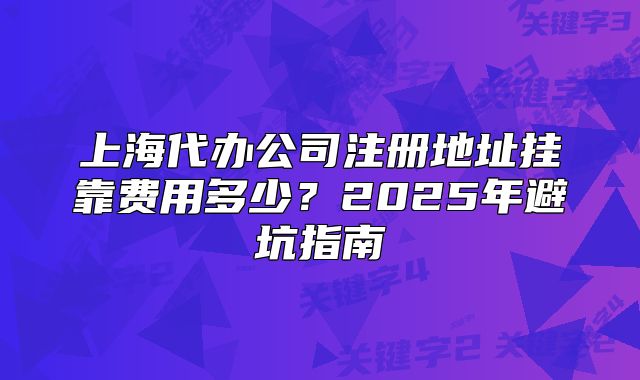 上海代办公司注册地址挂靠费用多少?2025年避坑指南