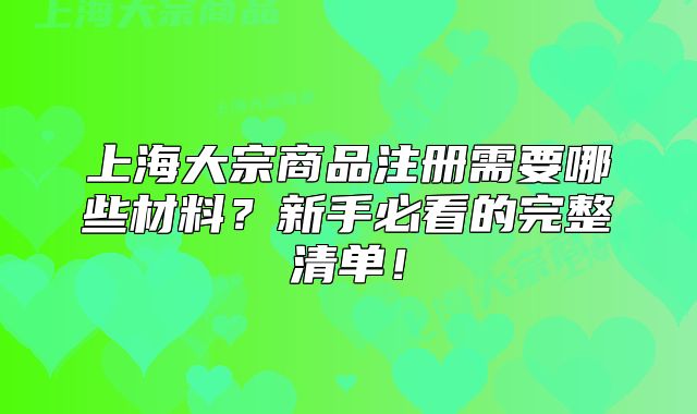 上海大宗商品注册需要哪些材料?新手必看的完整清单!