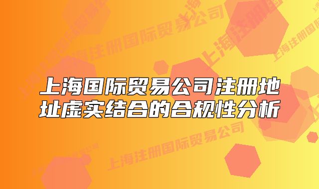 上海国际贸易公司注册地址虚实结合的合规性分析
