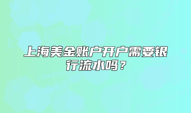 上海美金账户开户需要银行流水吗?