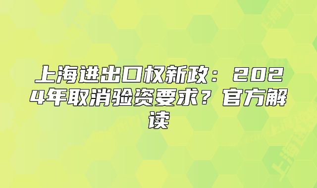 上海进出口权新政：2024年取消验资要求？官方解读