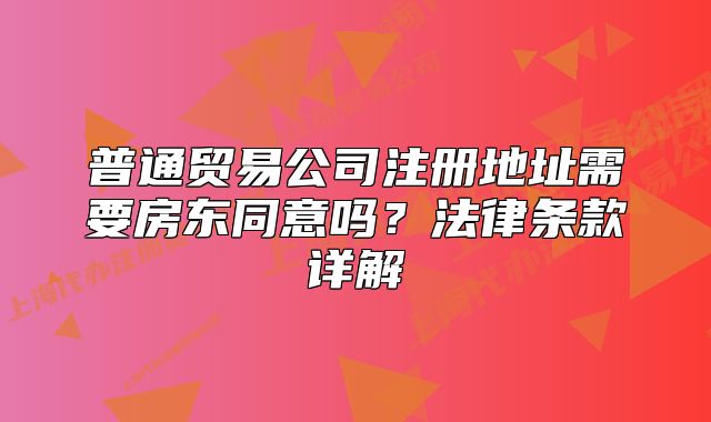 普通贸易公司注册地址需要房东同意吗?法律条款详解