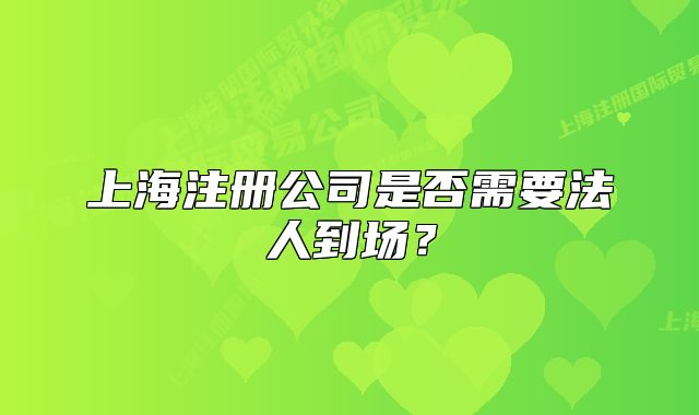 上海注册公司是否需要法人到场?
