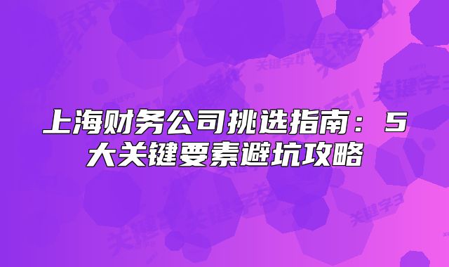 上海财务公司挑选指南:5大关键要素避坑攻略