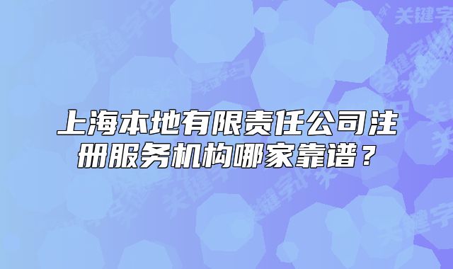 上海本地有限责任公司注册服务机构哪家靠谱?