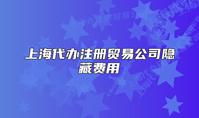 上海代办注册贸易公司隐藏费用