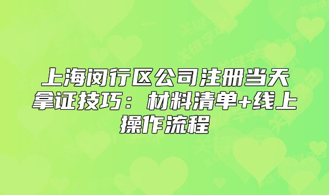 上海闵行区公司注册当天拿证技巧:材料清单+线上操作流程