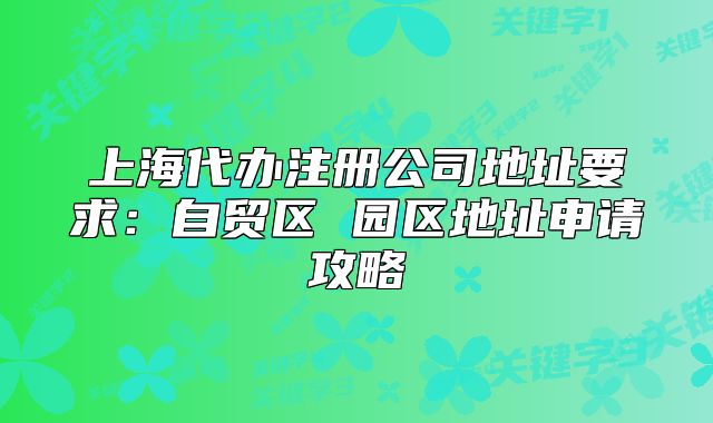 上海代办注册公司地址要求:自贸区 园区地址申请攻略