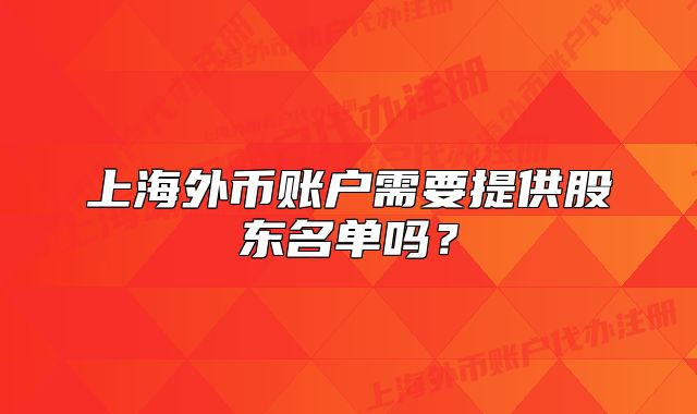 上海外币账户需要提供股东名单吗？