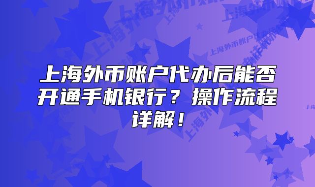 上海外币账户代办后能否开通手机银行？操作流程详解！