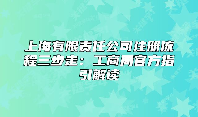 上海有限责任公司注册流程三步走:工商局官方指引解读