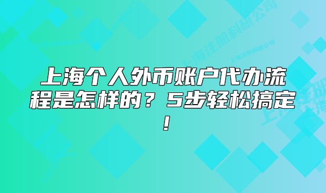 上海个人外币账户代办流程是怎样的？5步轻松搞定！