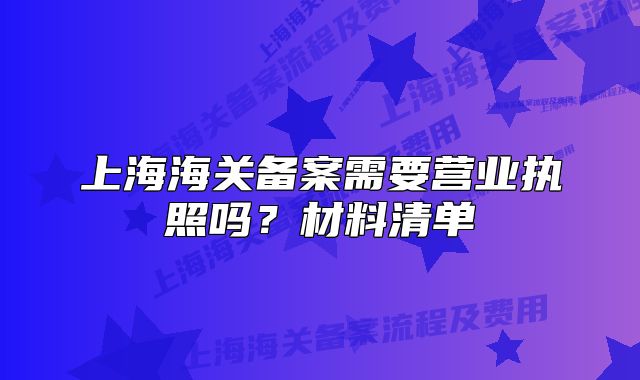 上海海关备案需要营业执照吗?材料清单