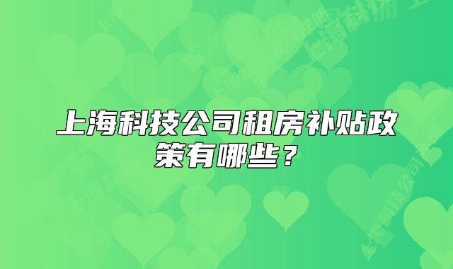 上海科技公司租房补贴政策有哪些?