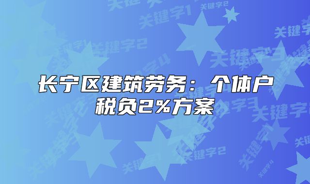 长宁区建筑劳务:个体户税负2%方案