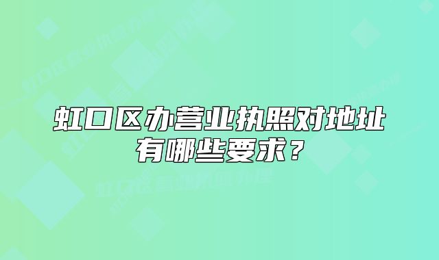 虹口区办营业执照对地址有哪些要求？