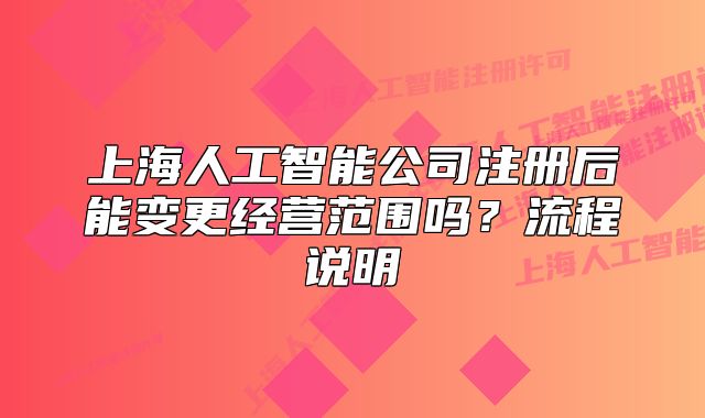 上海人工智能公司注册后能变更经营范围吗？流程说明