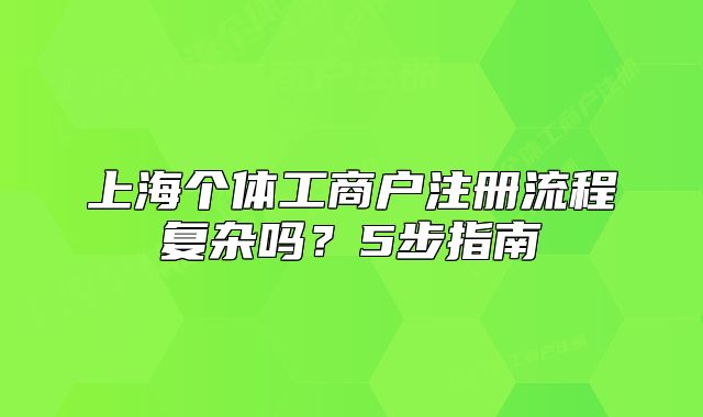 上海个体工商户注册流程复杂吗?5步指南