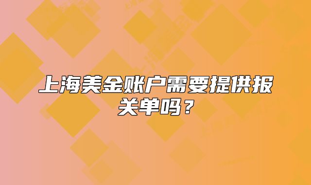 上海美金账户需要提供报关单吗?