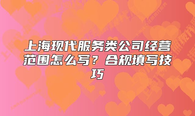 上海现代服务类公司经营范围怎么写?合规填写技巧