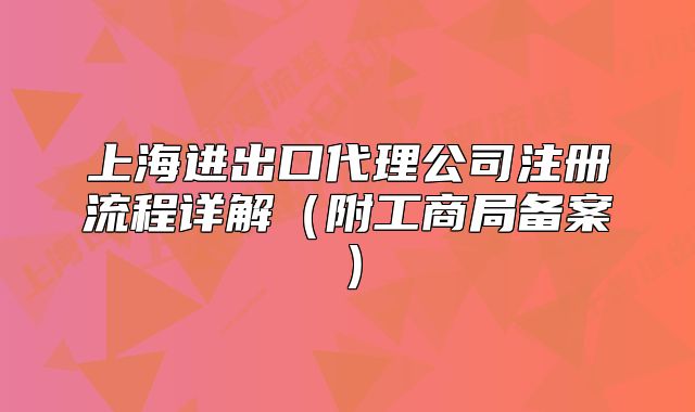上海进出口代理公司注册流程详解(附工商局备案)