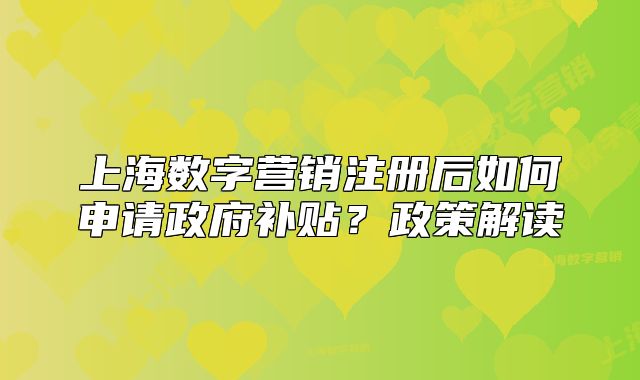 上海数字营销注册后如何申请政府补贴?政策解读