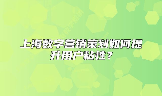 上海数字营销策划如何提升用户粘性?