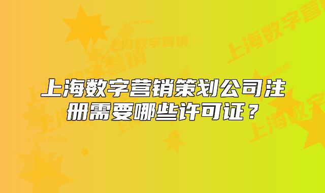 上海数字营销策划公司注册需要哪些许可证?