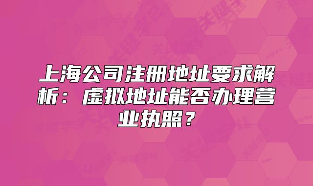 上海公司注册地址要求解析:虚拟地址能否办理营业执照?