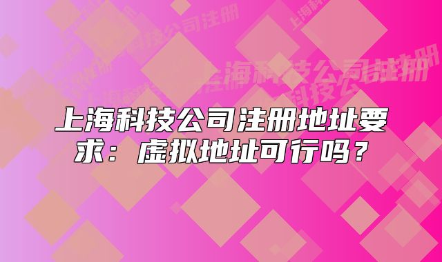 上海科技公司注册地址要求:虚拟地址可行吗?