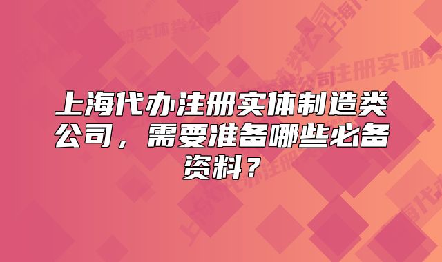 上海代办注册实体制造类公司,需要准备哪些必备资料?