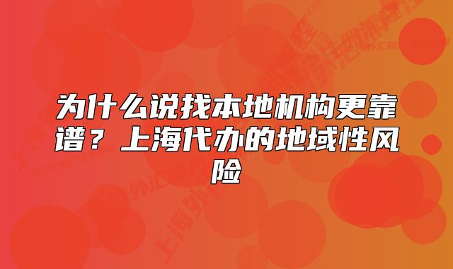 为什么说找本地机构更靠谱?上海代办的地域性风险