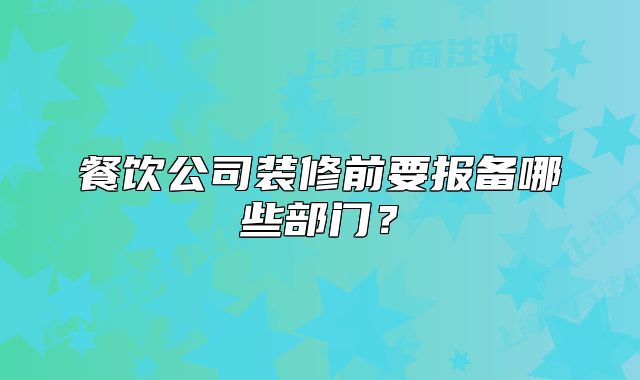 餐饮公司装修前要报备哪些部门?